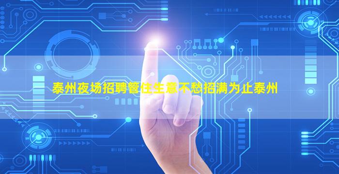 泰州夜场招聘管住生意不愁招满为止泰州